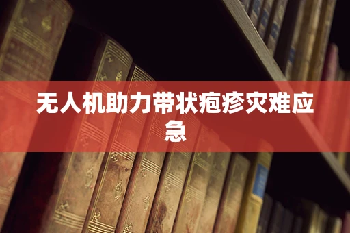无人机助力带状疱疹灾难应急