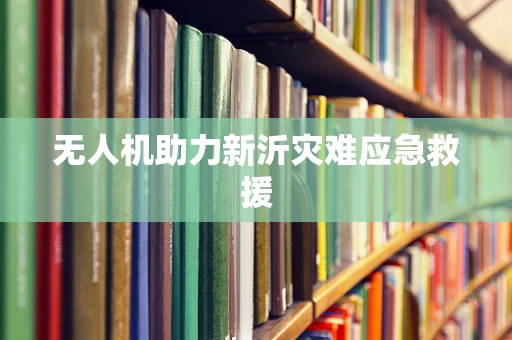 无人机助力新沂灾难应急救援