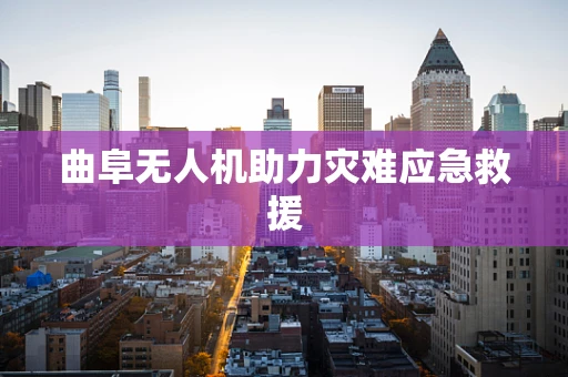曲阜无人机助力灾难应急救援