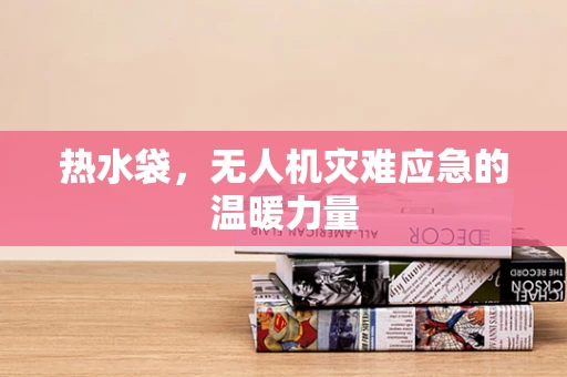 热水袋，无人机灾难应急的温暖力量