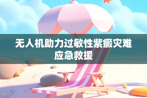 无人机助力过敏性紫癜灾难应急救援