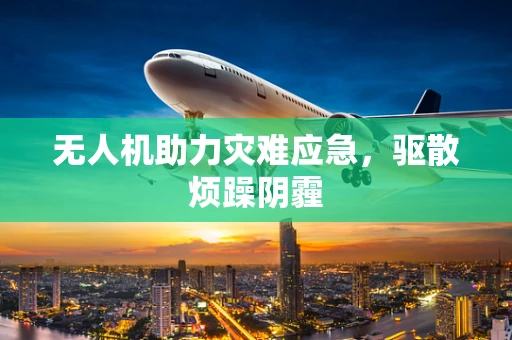 无人机助力灾难应急，驱散烦躁阴霾