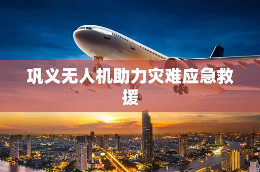 巩义无人机助力灾难应急救援
