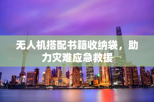 无人机搭配书籍收纳袋，助力灾难应急救援