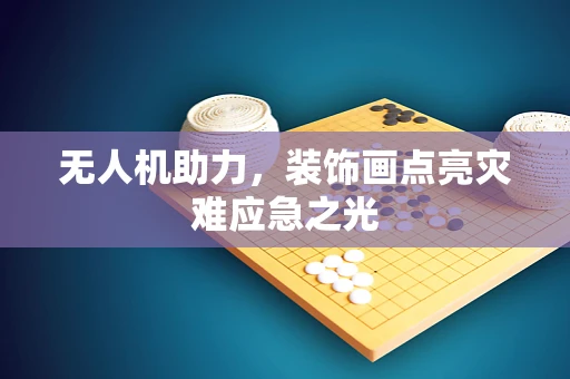 无人机助力，装饰画点亮灾难应急之光
