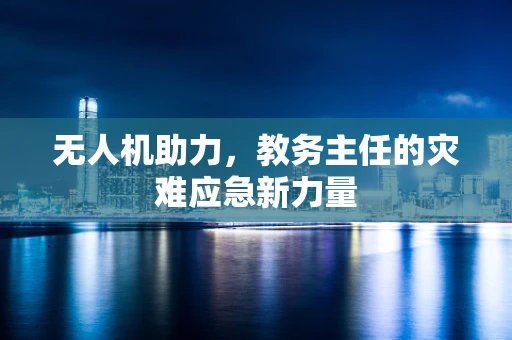 无人机助力，教务主任的灾难应急新力量