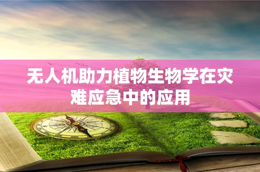 无人机助力植物生物学在灾难应急中的应用
