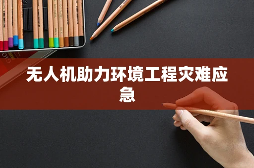 无人机助力环境工程灾难应急