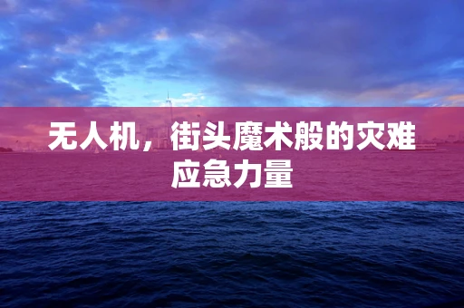 无人机，街头魔术般的灾难应急力量