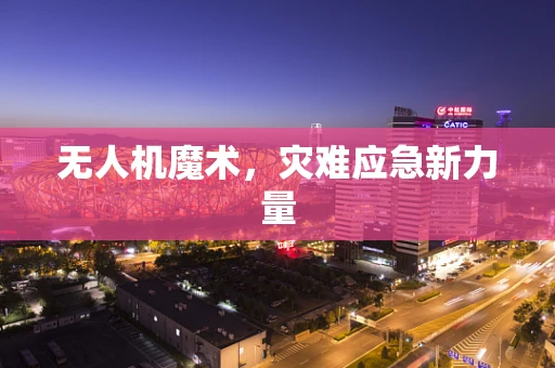 无人机魔术，灾难应急新力量