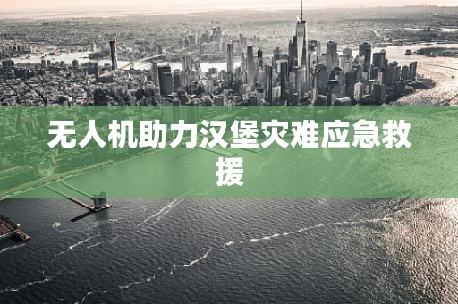 无人机助力汉堡灾难应急救援