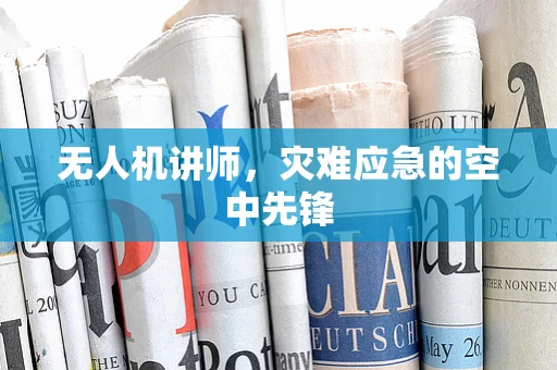 无人机讲师，灾难应急的空中先锋