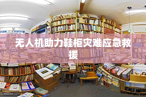 无人机助力鞋柜灾难应急救援