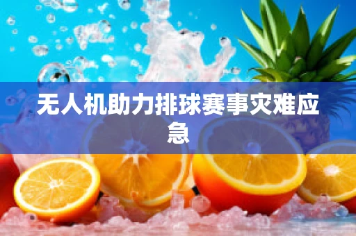 无人机助力排球赛事灾难应急