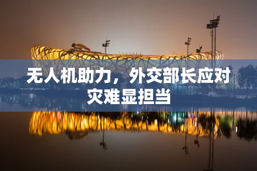 无人机助力，外交部长应对灾难显担当