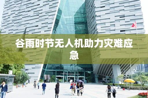 谷雨时节无人机助力灾难应急