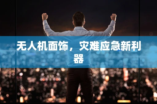无人机面饰，灾难应急新利器