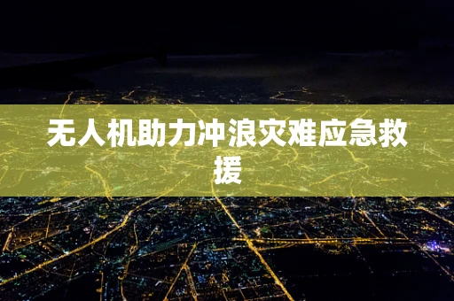 无人机助力冲浪灾难应急救援