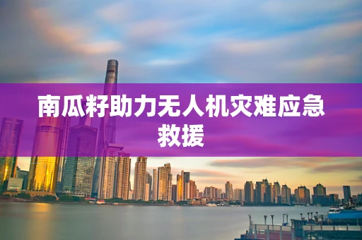 南瓜籽助力无人机灾难应急救援
