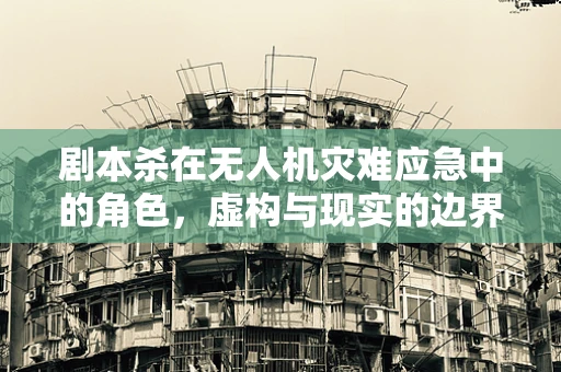 剧本杀在无人机灾难应急中的角色，虚构与现实的边界