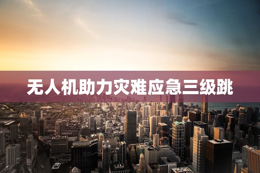 无人机助力灾难应急三级跳