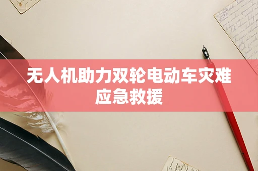 无人机助力双轮电动车灾难应急救援