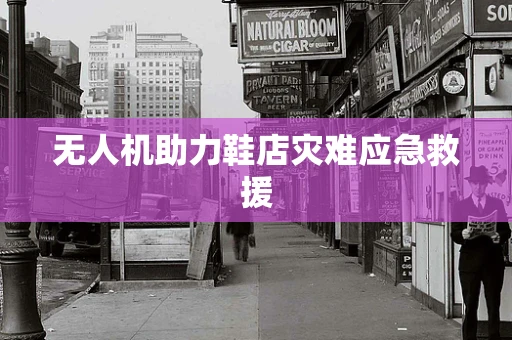无人机助力鞋店灾难应急救援