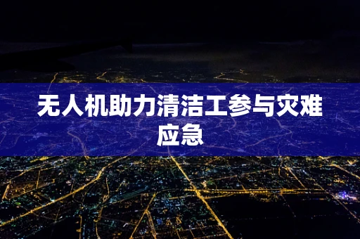 无人机助力清洁工参与灾难应急