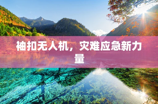 袖扣无人机，灾难应急新力量