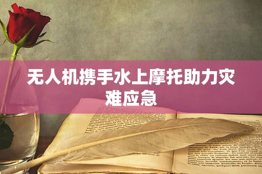 无人机携手水上摩托助力灾难应急