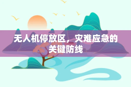 无人机停放区，灾难应急的关键防线