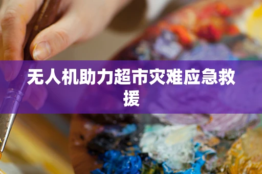 无人机助力超市灾难应急救援