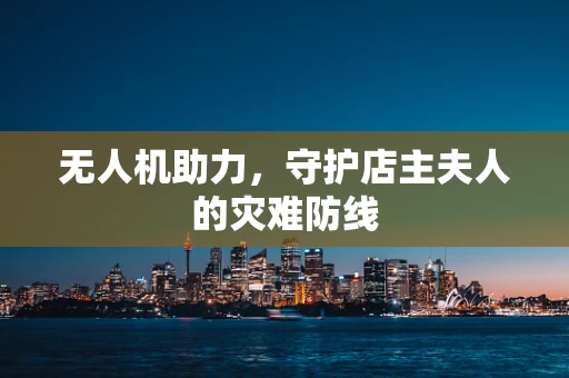 无人机助力，守护店主夫人的灾难防线