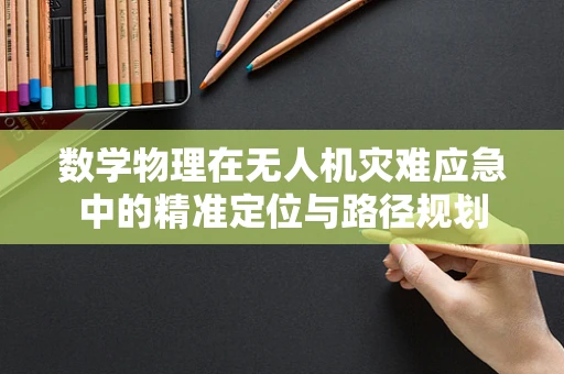 数学物理在无人机灾难应急中的精准定位与路径规划