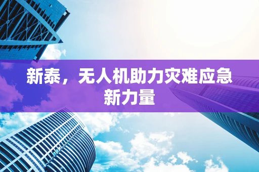 新泰，无人机助力灾难应急新力量