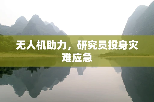 无人机助力，研究员投身灾难应急