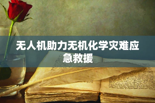 无人机助力无机化学灾难应急救援