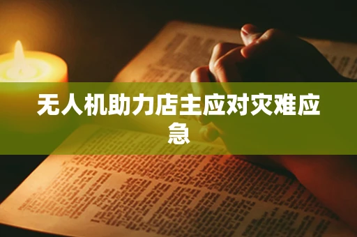无人机助力店主应对灾难应急