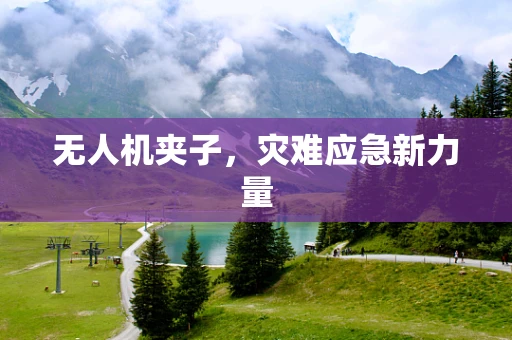 无人机夹子，灾难应急新力量