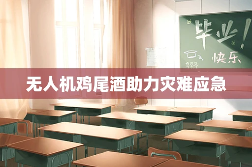 无人机鸡尾酒助力灾难应急