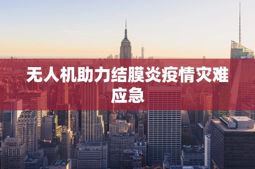 无人机助力结膜炎疫情灾难应急