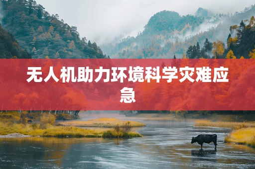 无人机助力环境科学灾难应急