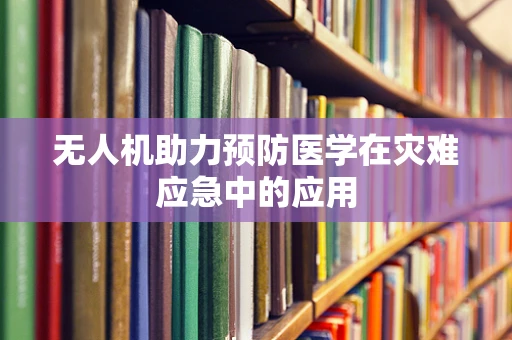 无人机助力预防医学在灾难应急中的应用