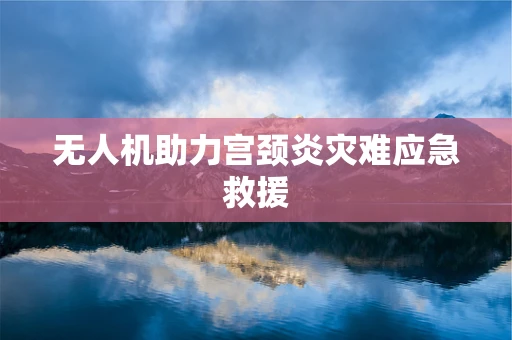 无人机助力宫颈炎灾难应急救援