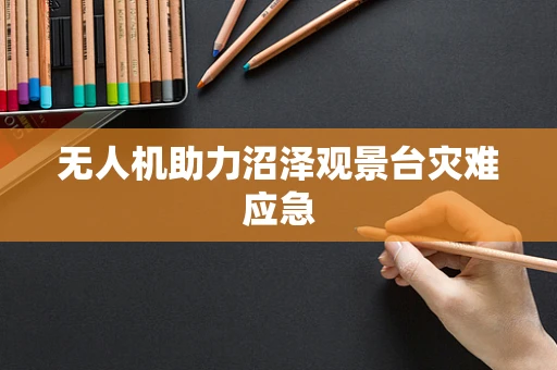 无人机助力沼泽观景台灾难应急