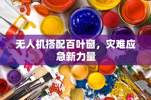 无人机搭配百叶窗，灾难应急新力量