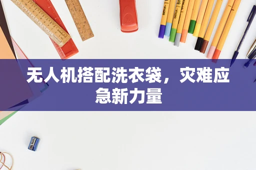 无人机搭配洗衣袋，灾难应急新力量