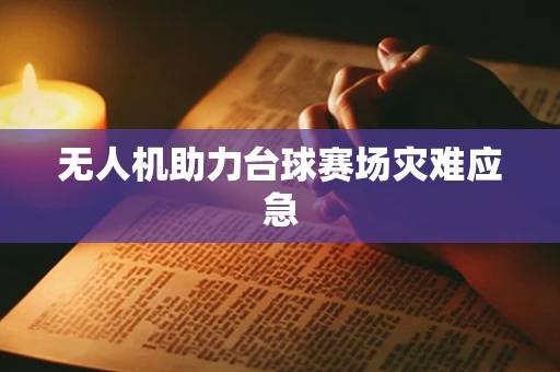 无人机助力台球赛场灾难应急