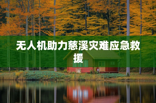 无人机助力慈溪灾难应急救援