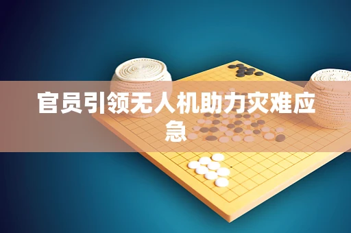 官员引领无人机助力灾难应急